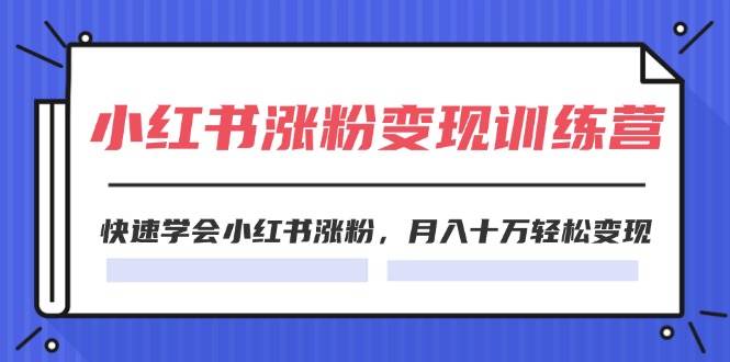 2024小红书涨粉变现训练营，快速学会小红书涨粉，月入十万轻松变现(40节)-知创网