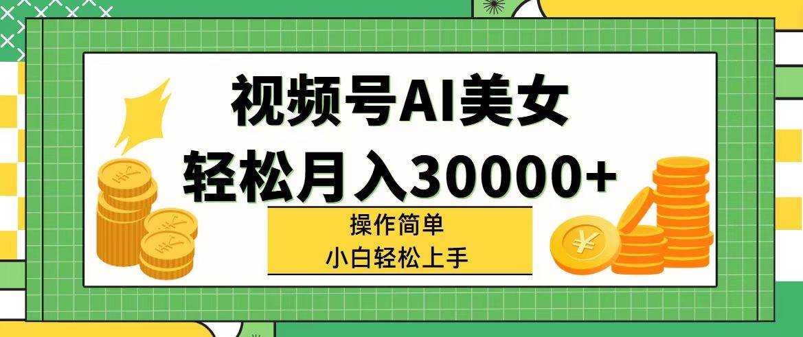 视频号AI美女，轻松月入30000+,操作简单小白也能轻松上手-知创网