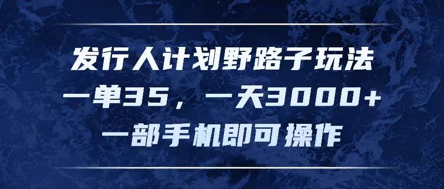 发行人计划野路子玩法，一单35，一天3000+，一部手机即可操作-知创网