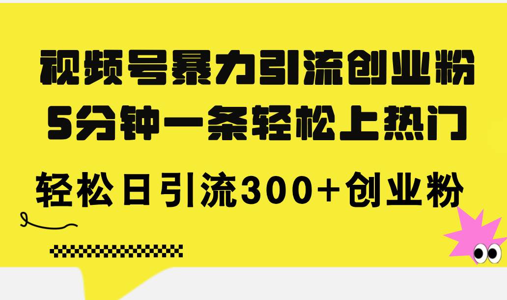 视频号暴力引流创业粉，5分钟一条轻松上热门，轻松日引流300+创业粉-知创网