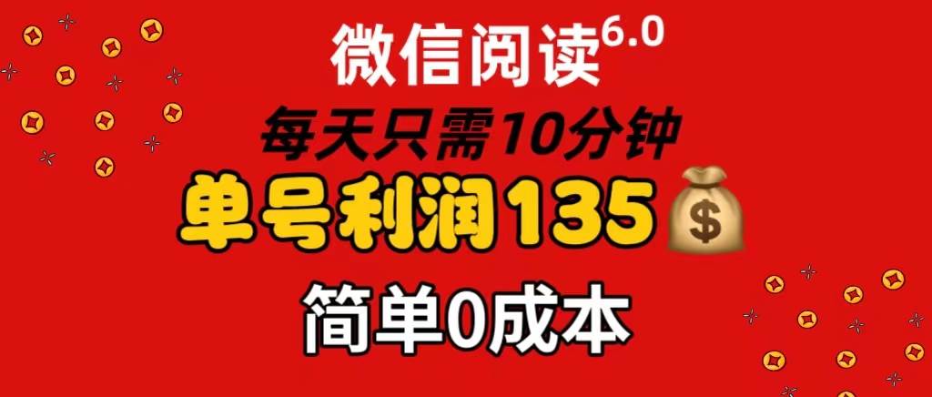 微信阅读6.0，每日10分钟，单号利润135，可批量放大操作，简单0成本-知创网