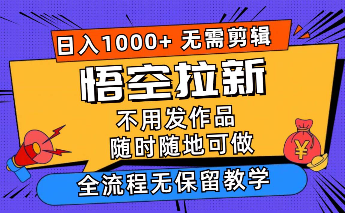 悟空拉新日入1000+无需剪辑当天上手，一部手机随时随地可做，全流程无…-知创网