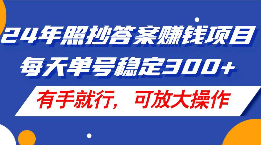 24年照抄答案赚钱项目，每天单号稳定300+，有手就行，可放大操作-知创网