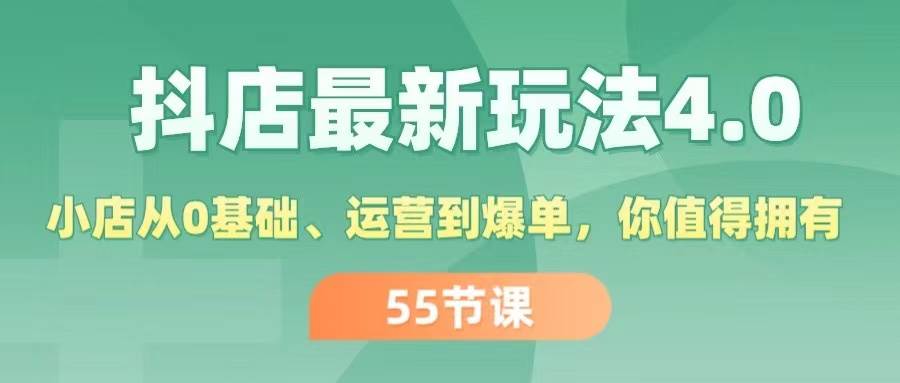 抖店最新玩法4.0，小店从0基础、运营到爆单，你值得拥有（55节）-知创网