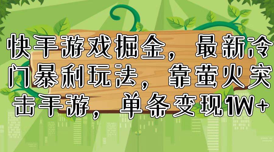 快手游戏掘金，最新冷门暴利玩法，靠萤火突击手游，单条变现1W+-知创网