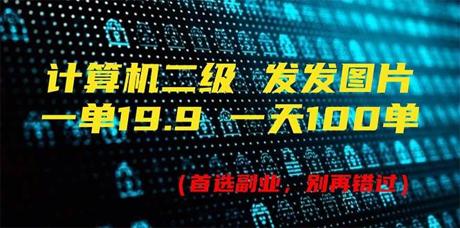 计算机二级，一单19.9 一天能出100单，每天只需发发图片（附518G资料）-知创网