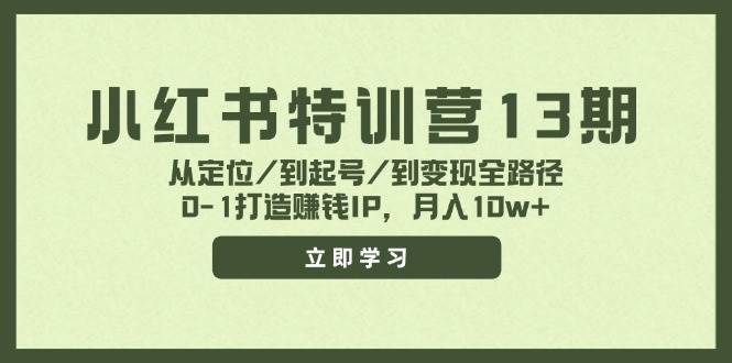 小红书特训营13期，从定位/到起号/到变现全路径，0-1打造赚钱IP，月入10w+-知创网