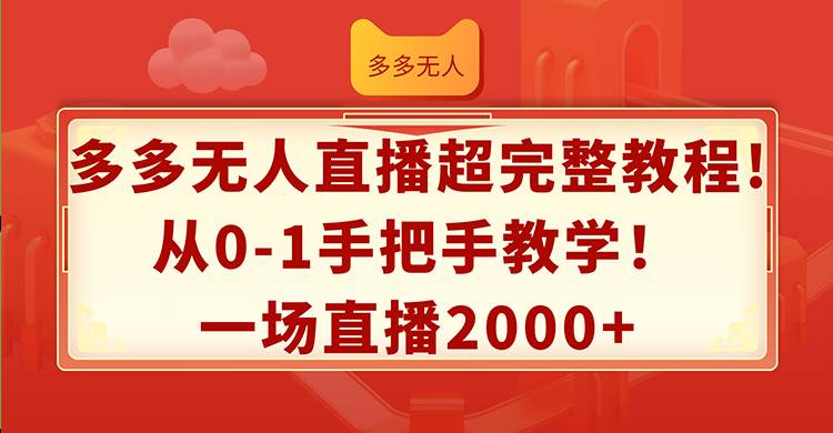 多多无人直播超完整教程!从0-1手把手教学！一场直播2000+-知创网