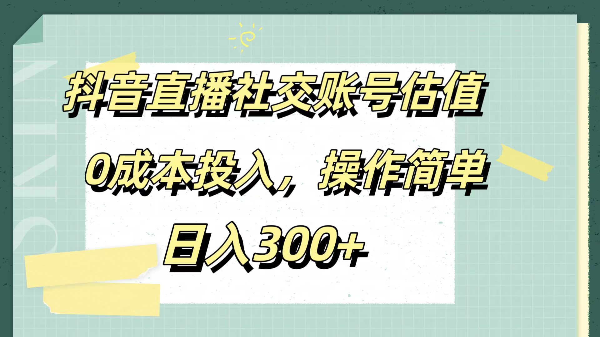 抖音直播社交账号估值，0成本投入，操作简单，日入300+-知创网