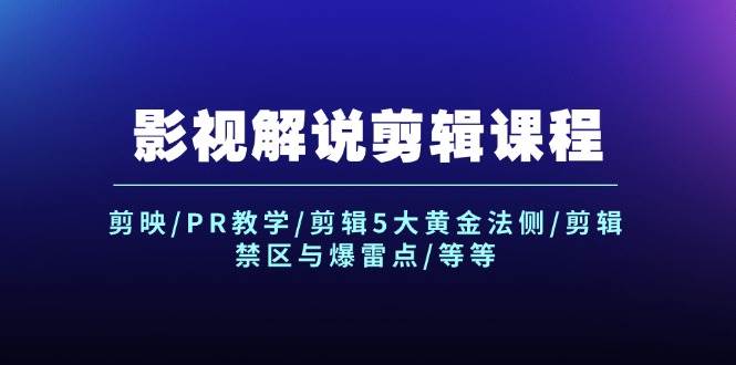 影视解说剪辑课程：剪映/PR教学/剪辑5大黄金法侧/剪辑禁区与爆雷点/等等-知创网