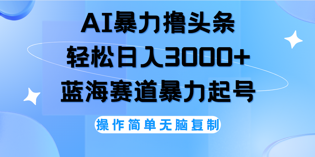 AI撸头条，轻松日入3000+无脑操作，当天起号，第二天见收益。-知创网