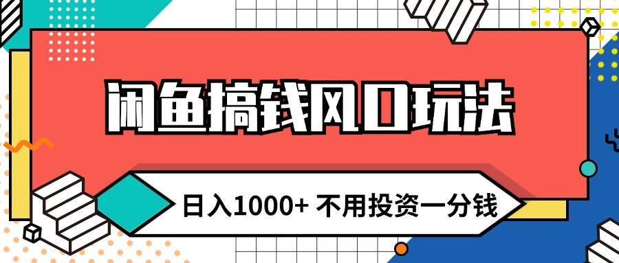 闲鱼搞钱风口玩法 日入1000+ 不用投资一分钱 新手小白轻松上手-知创网