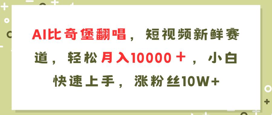 AI比奇堡翻唱歌曲，短视频新鲜赛道，轻松月入10000＋，小白快速上手，…-知创网