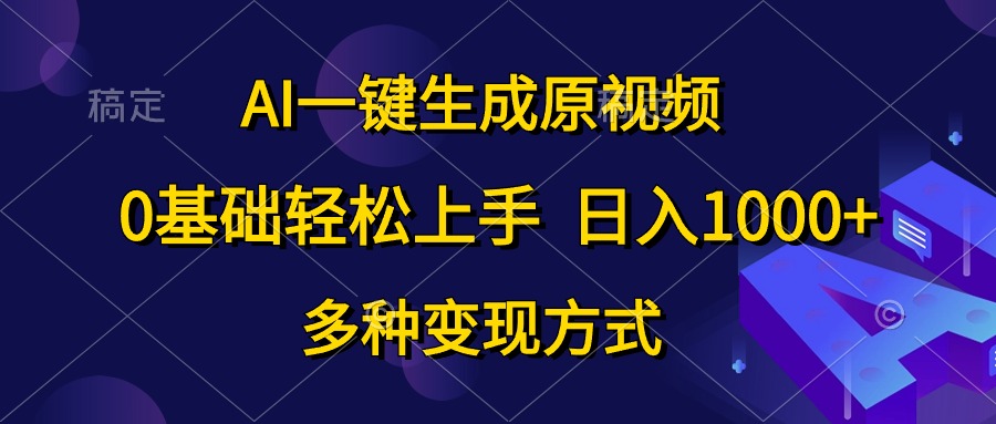 0基础轻松上手，日入1000+，AI一键生成原视频，多种变现方式-知创网