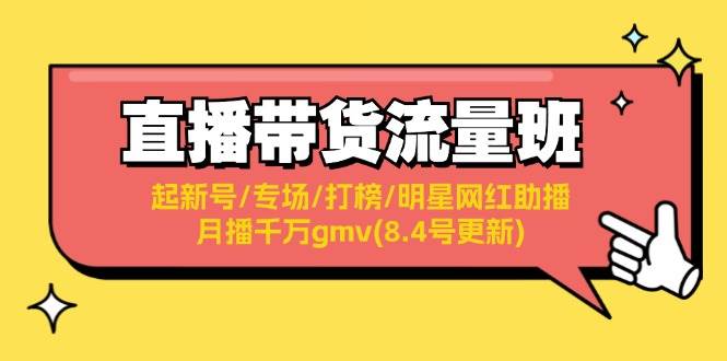 直播带货流量班：起新号/专场/打榜/明星网红助播/月播千万gmv(8.4号更新)-知创网