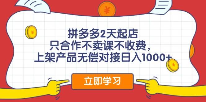 拼多多2天起店，只合作不卖课不收费，上架产品无偿对接日入1000+-知创网