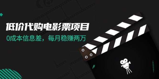 低价代购电影票项目，0成本信息差，每月稳赚两万！-知创网