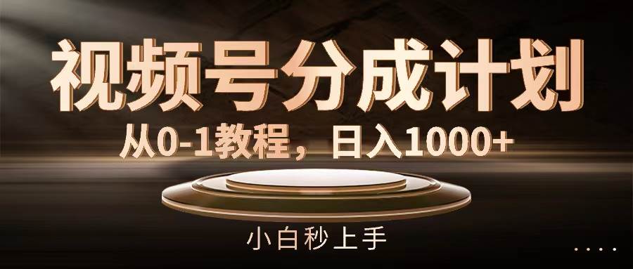 视频号分成计划，从0-1教程，日入1000+-知创网