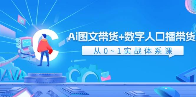 Ai 图文带货+数字人口播带货，从0~1实战体系课（43节）-知创网