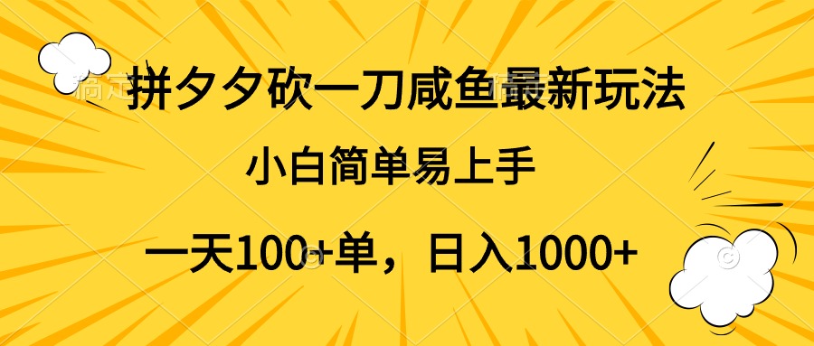 拼夕夕砍一刀咸鱼最新玩法，小白简单易上手一天100+单，日入1000+-知创网