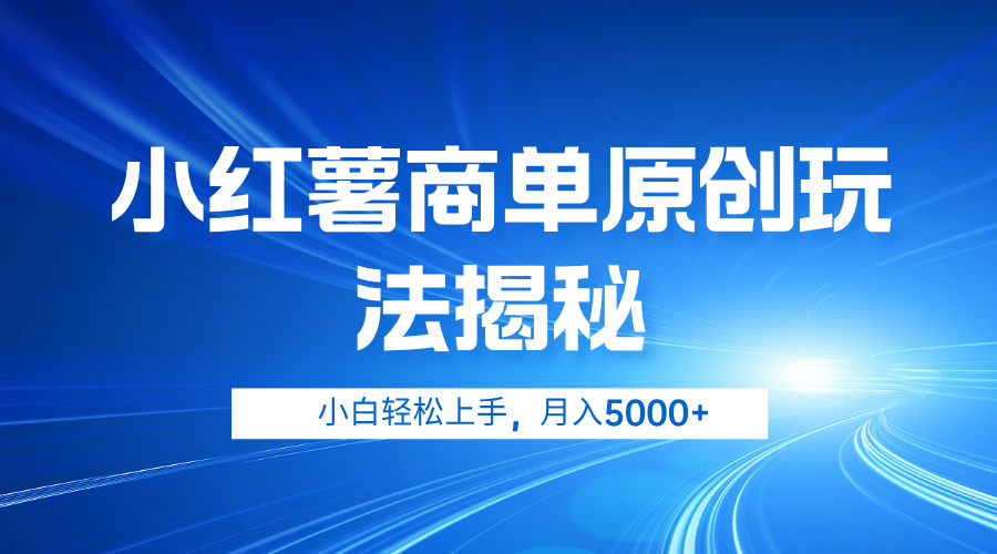 小红薯商单玩法揭秘，小白轻松上手，月入5000+-知创网