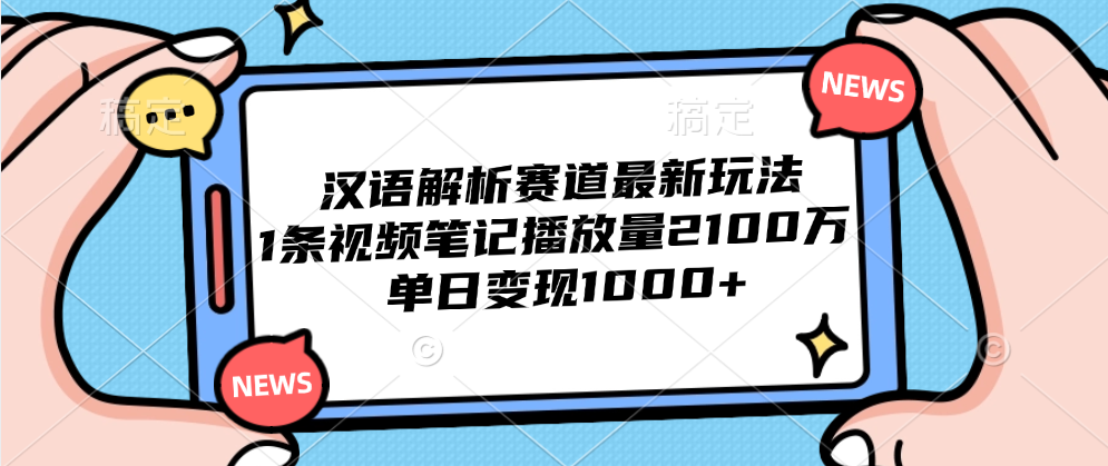 汉语解析赛道最新玩法，1条视频笔记播放量2100万，单日变现1000+-知创网