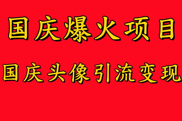 国庆爆火风口项目——国庆头像引流变现，零门槛高收益，小白也能起飞-知创网