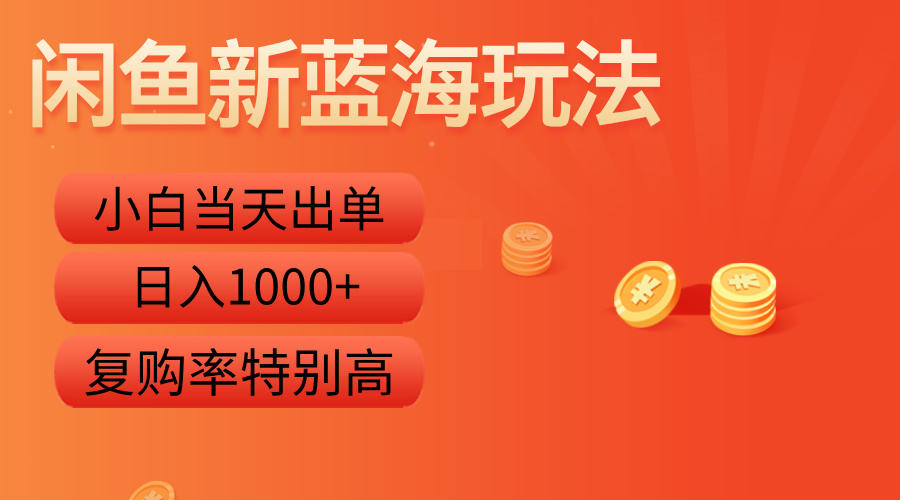 闲鱼新蓝海玩法，小白当天出单，复购率特别高，日入1000+-知创网