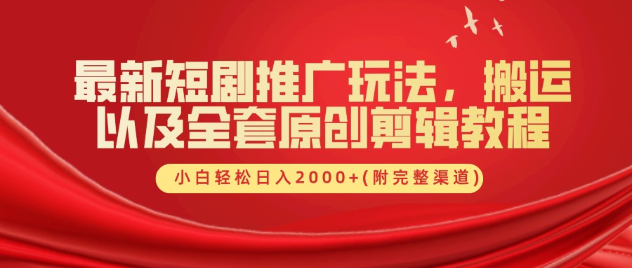 最新短剧推广玩法，搬运及全套原创剪辑教程(附完整渠道)，小白轻松日入2000+-知创网