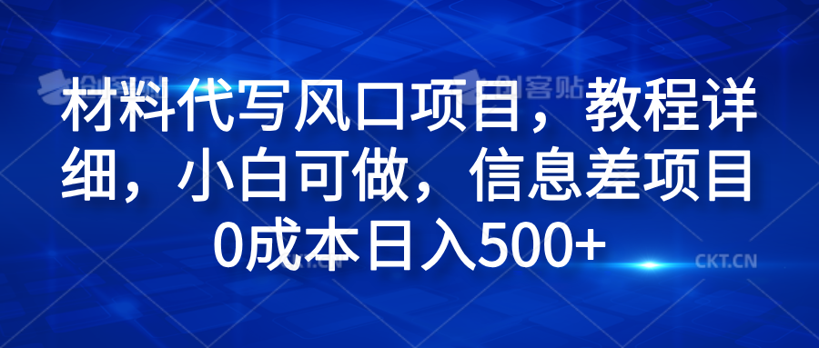 材料代写风口项目，教程详细，小白可做，信息差项目0成本日入500+-知创网