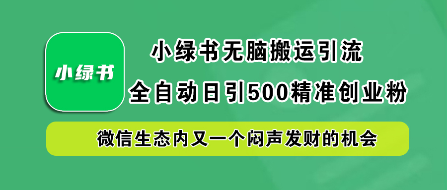 小绿书小白无脑搬运引流，全自动日引500精准创业粉，微信生态内又一个闷声发财的机会-知创网