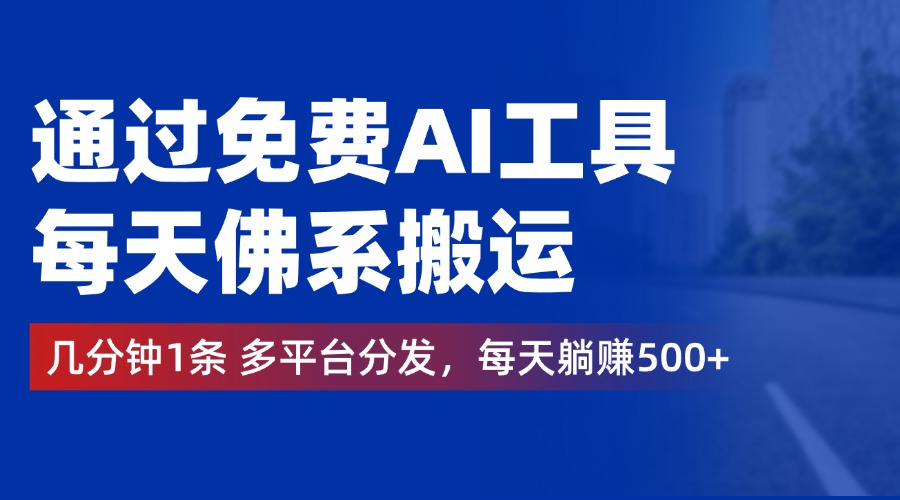 通过免费AI工具，每天佛系搬运，几分钟1条多平台分发。每天躺赚500+-知创网