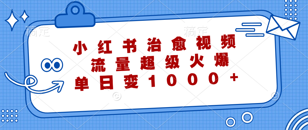 小红书治愈视频，流量超级火爆！单日变现1000+-知创网