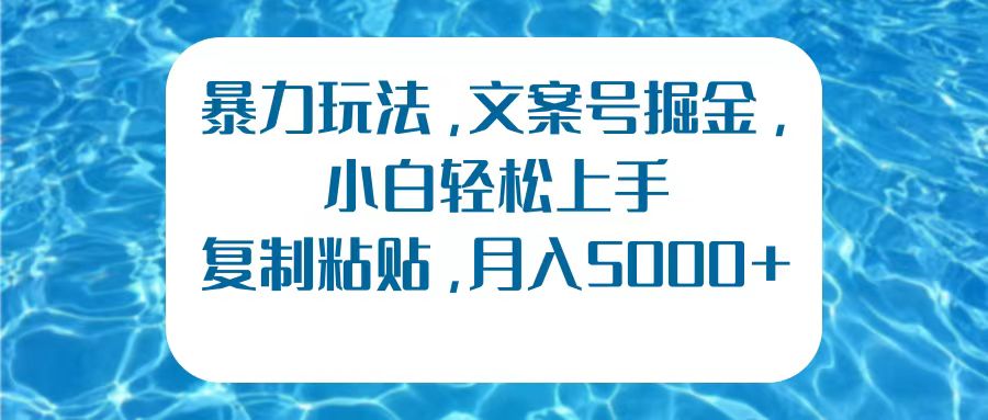 暴力玩法，文案号掘金，小白轻松上手，复制粘贴，月入5000+-知创网