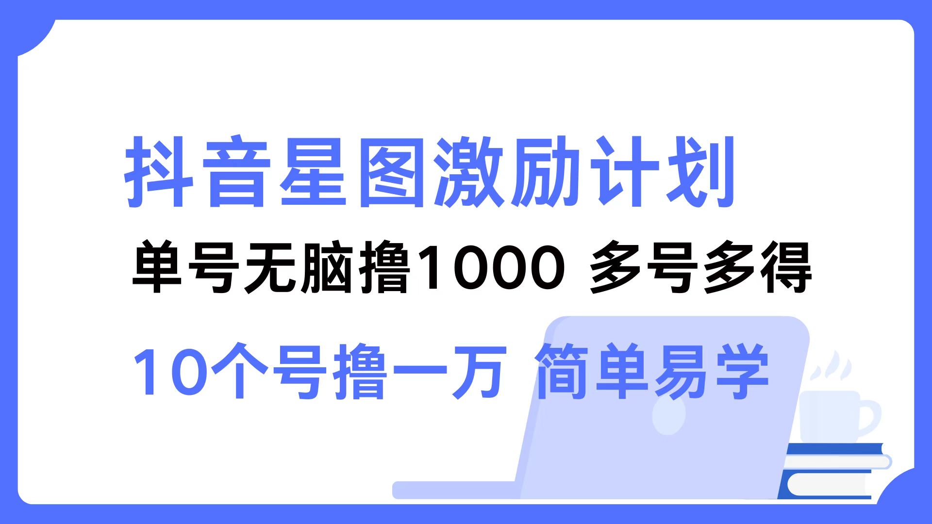 抖音星图激励计划 单号可撸1000  2个号2000 ，多号多得 简单易学-知创网