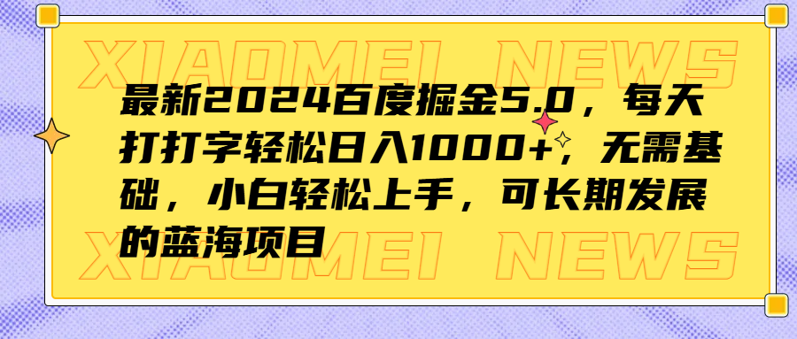 最新2024百度掘金5.0，每天打打字轻松日入1000+，无需基础，小白轻松上手，可长期发展的蓝海项目-知创网