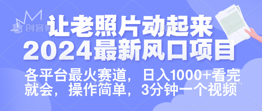 让老照片动起来.2024最新风口项目，各平台最火赛道，日入1000+，看完就会。-知创网