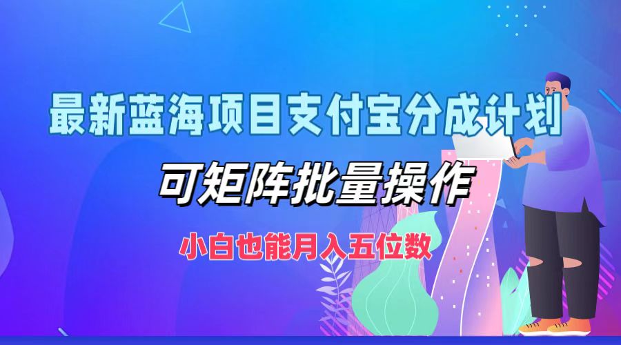 最新蓝海项目支付宝分成计划，小白也能月入五位数，可矩阵批量操作-知创网