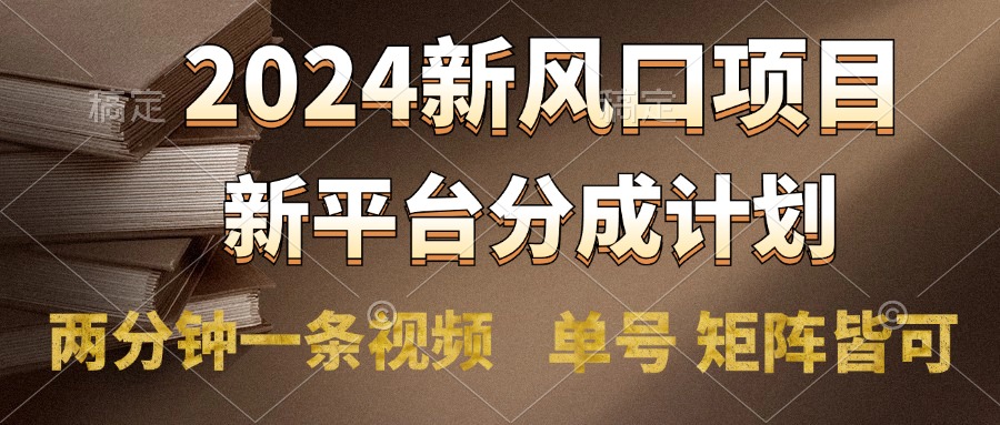 2024风口项目，新平台分成计划，两分钟一条视频，单号轻松上手月入9000+-知创网