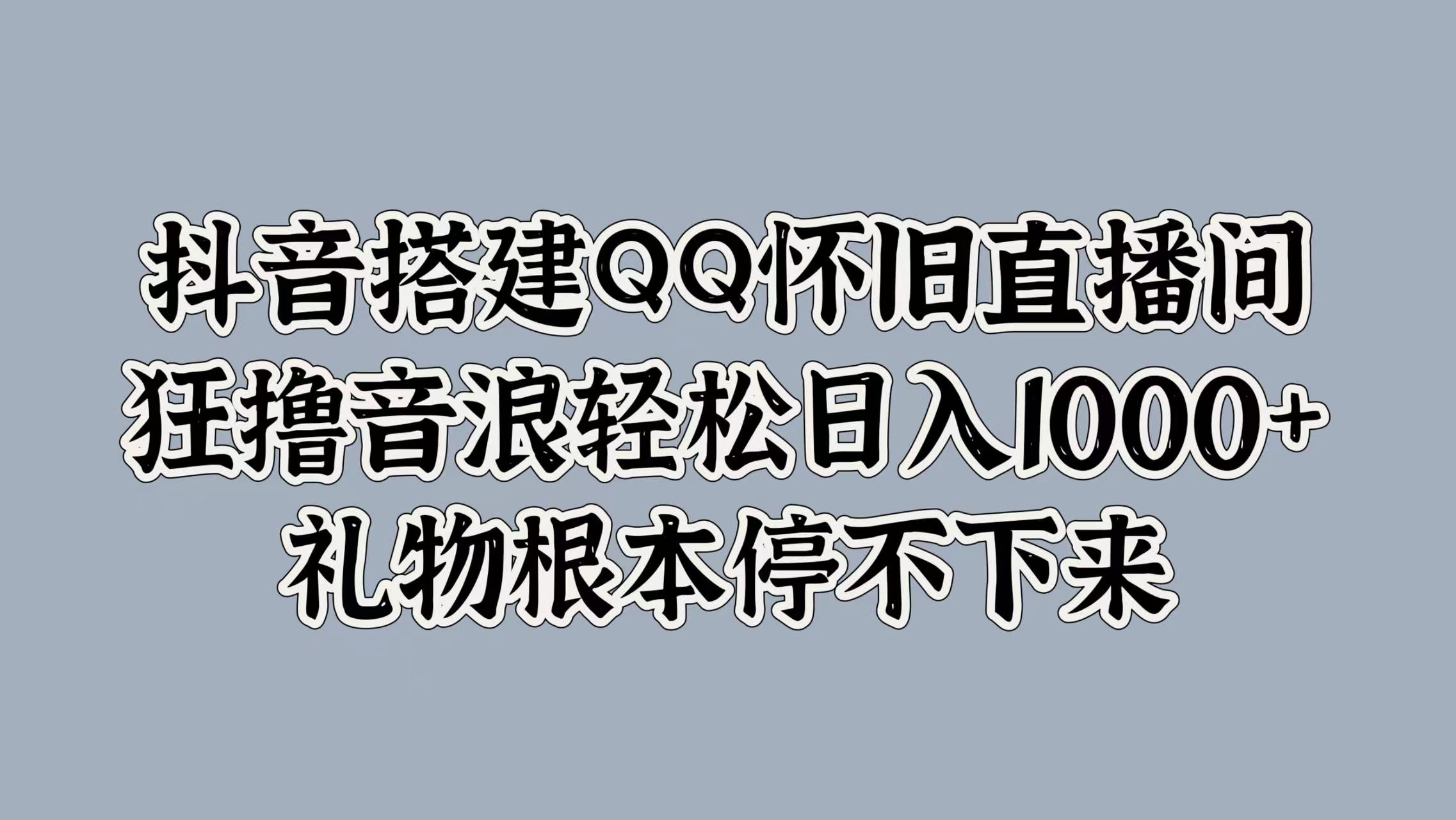 抖音搭建QQ怀旧直播间，狂撸音浪轻松日入1000+礼物根本停不下来-知创网