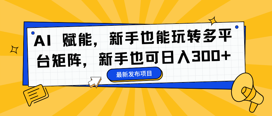 AI 赋能，新手也能玩转多平台矩阵，新手也可日入300+-知创网