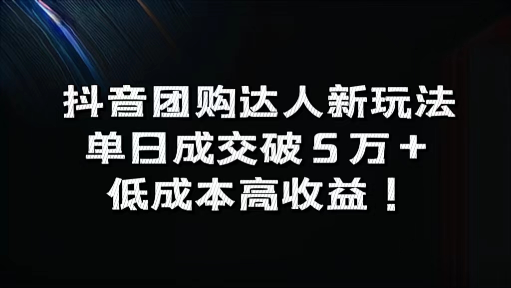 抖音团购达人新玩法，单日成交破5万+，低成本高收益！-知创网