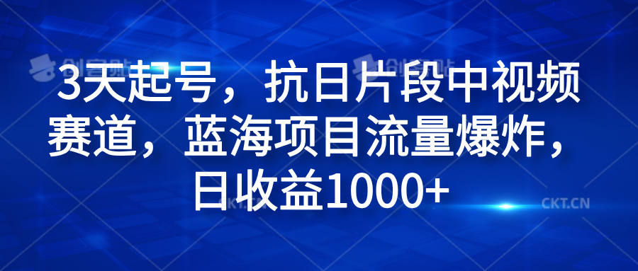 3天起号，抗日片段中视频赛道，蓝海项目流量爆炸，日收益1000+-知创网