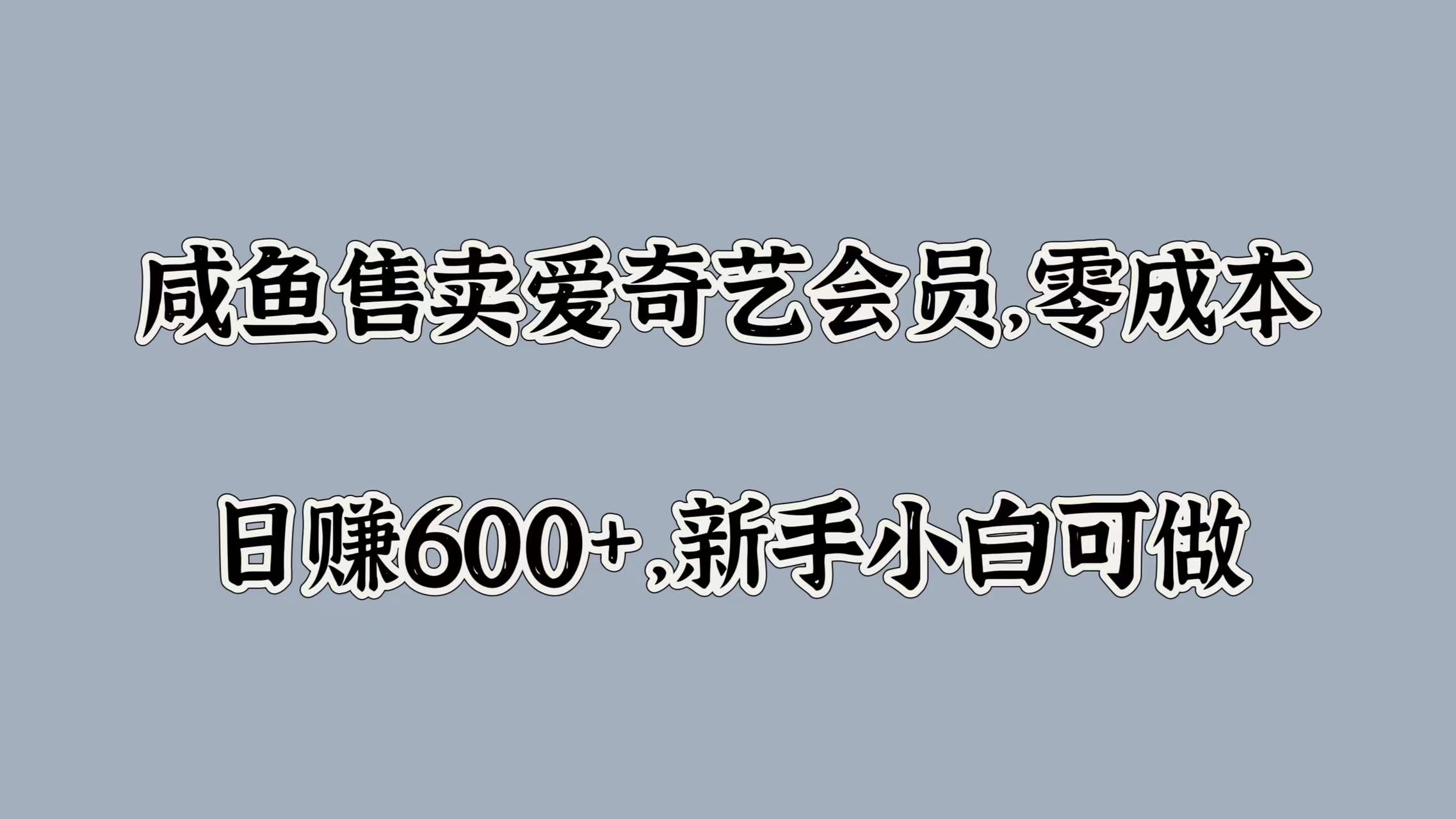 咸鱼售卖爱奇艺会员，零成本，日赚600+，新手小白可做-知创网