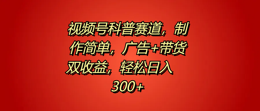 视频号科普赛道，制作简单，广告+带货双收益，轻松日入300+-知创网