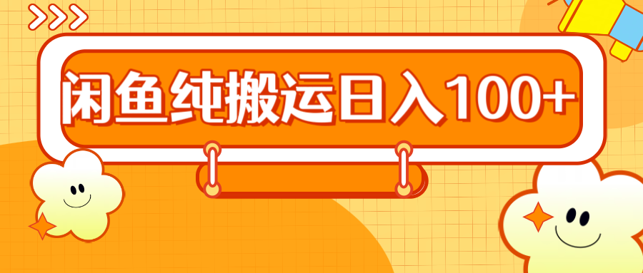 2024咸鱼纯搬运日入100+-知创网