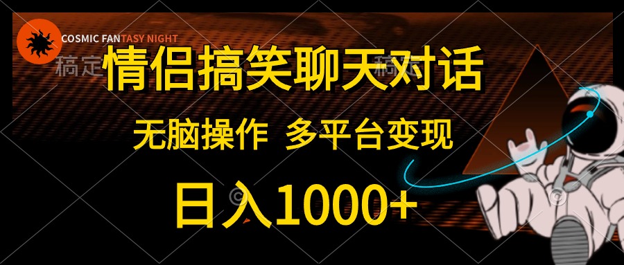 情侣搞笑聊天对话，无脑操作，多平台变现，日入1000+-知创网