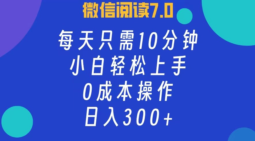 微信阅读7.0，每日10分钟，日收入300+，0成本小白轻松上手-知创网