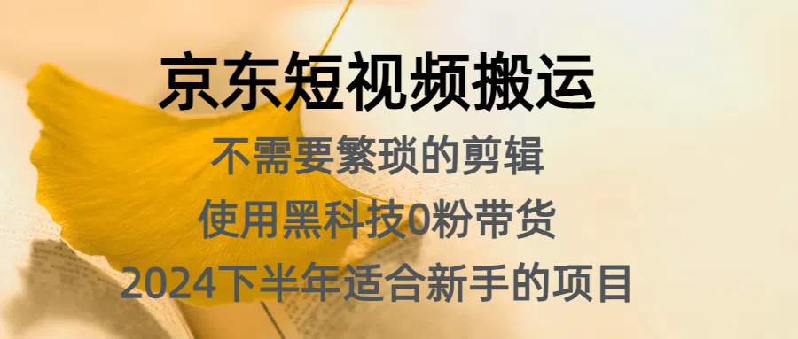 京东短视频搬运，不需要繁琐的剪辑，使用黑科技0粉带货，2024下半年新手适合的项目，抓住机会赶紧冲-知创网