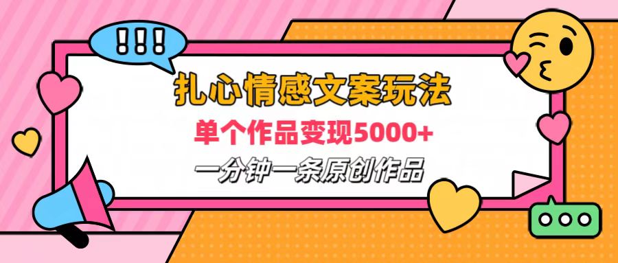 扎心情感文案玩法，单个作品变现6000+，一分钟一条原创作品，流量爆炸-知创网